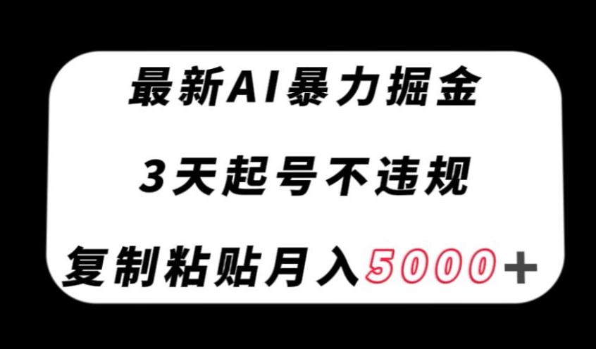 最新AI暴力掘金，3天必起号不违规，复制粘贴月入5000＋【揭秘】-氚客吧