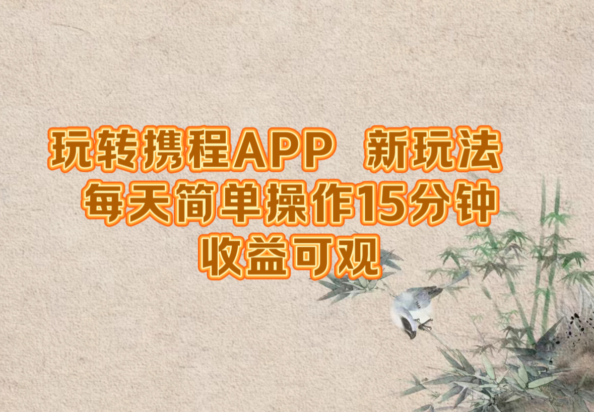 玩转携程APP，新玩法，每天简单操作15分钟，收益可观-氚客吧
