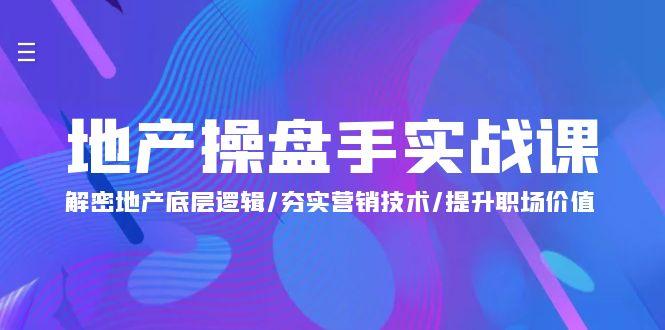 (9960期)地产 操盘手实战课：解密地产底层逻辑/夯实营销技术/提升职场价值(24节)-氚客吧