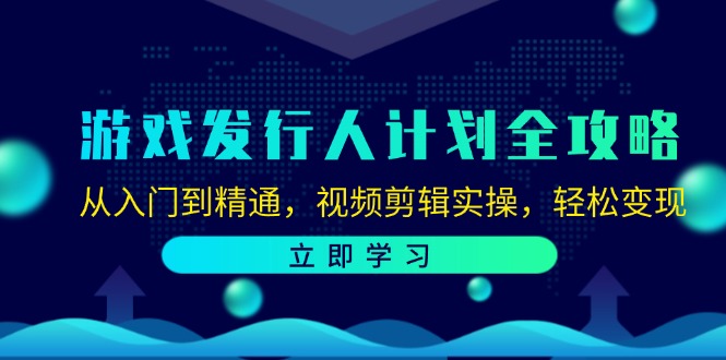 游戏发行人计划全攻略：从入门到精通，视频剪辑实操，轻松变现-氚客吧