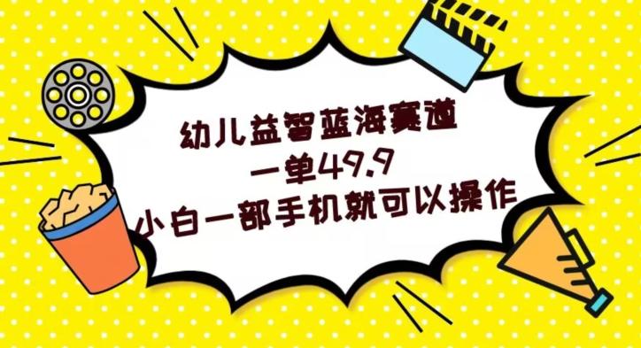 幼儿益智蓝海赛道，一单49.9，小白一部手机就可以操作-氚客吧