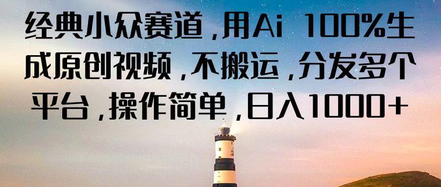 经典小众赛道，用Ai 100%生成原创视频，不搬运，分发多个平台，操作简单，日入1000+-氚客吧