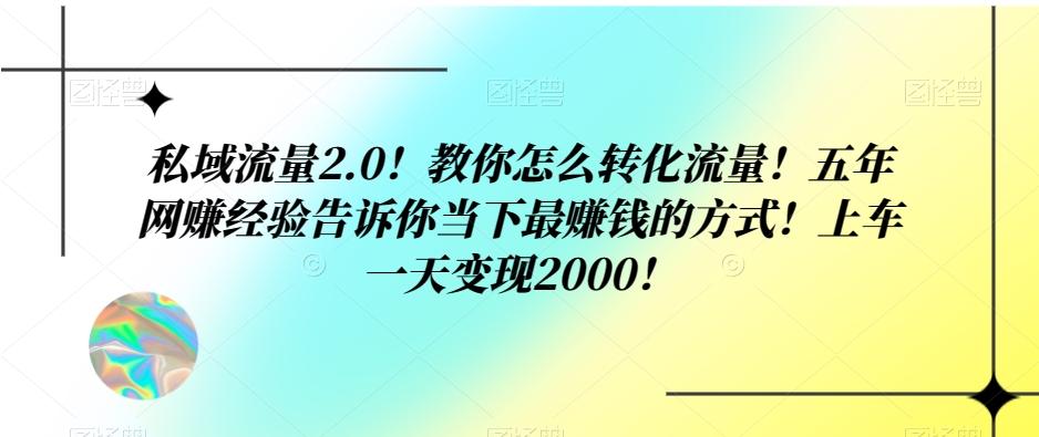 私域流量2.0！教你怎么转化流量！五年网赚经验告诉你当下最赚钱的方式！上车一天变现2000！-氚客吧