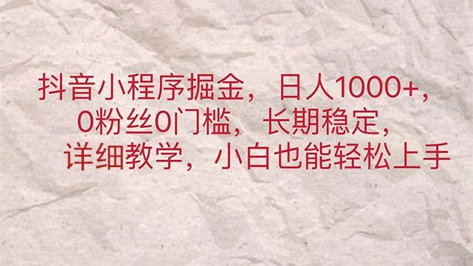 抖音小程序掘金，日人1000+，0粉丝0门槛，长期稳定，小白也能轻松上手-氚客吧