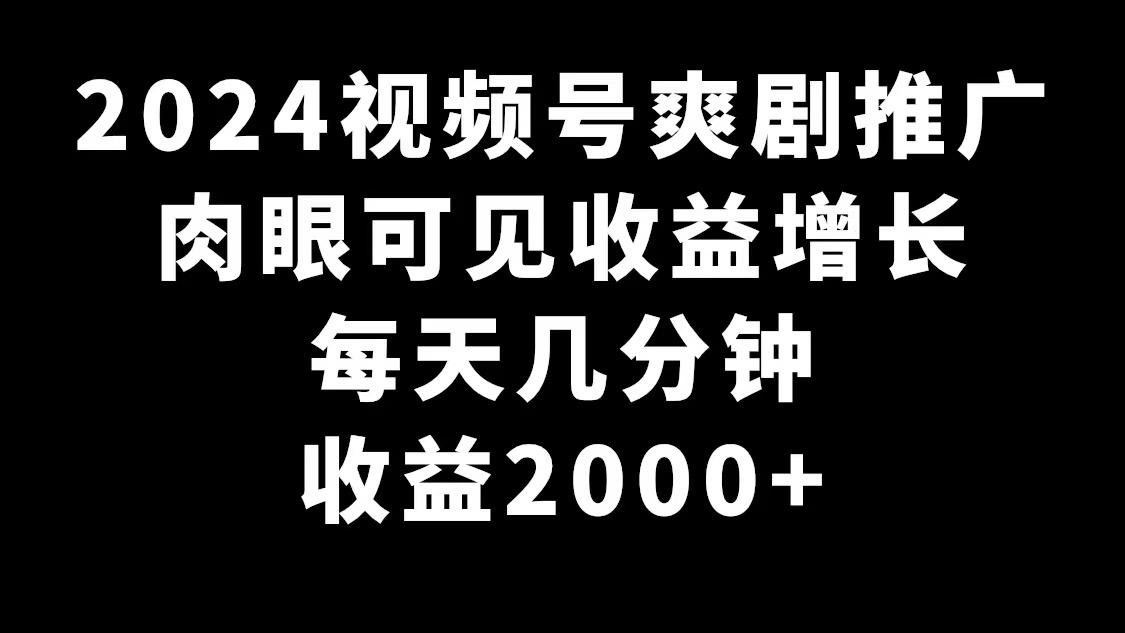 2024视频号爽剧推广，肉眼可见的收益增长，每天几分钟收益2000+-氚客吧