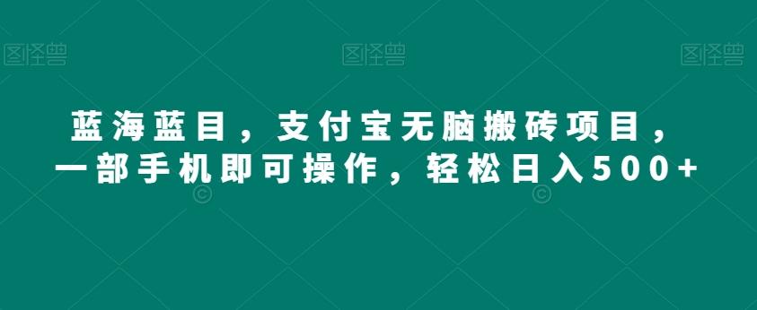 蓝海蓝目，支付宝无脑搬砖项目，一部手机即可操作，轻松日入500+-氚客吧