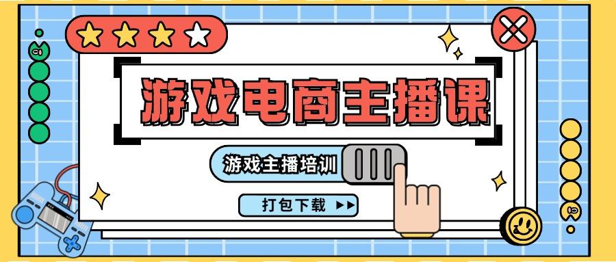 0基础入门游戏电商主播课程：游戏主播培训打包下载(23节)-氚客吧