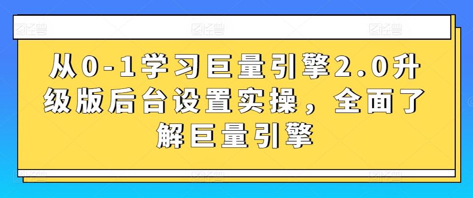 从0-1学习巨量引擎2.0升级版后台设置实操，全面了解巨量引擎-氚客吧