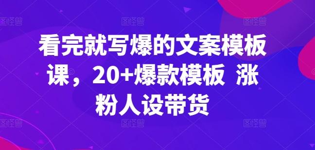 看完就写爆的文案模板课，20+爆款模板  涨粉人设带货-氚客吧