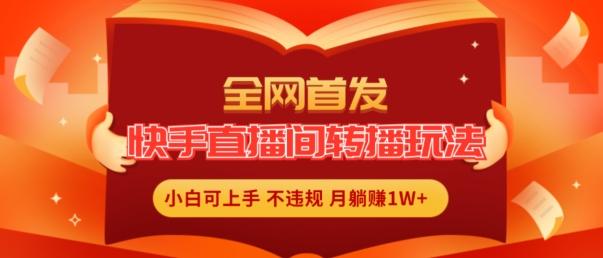 全网首发，快手直播间转播玩法简单躺赚，真正的全无人直播，小白轻松上手月入1W+【揭秘】-氚客吧