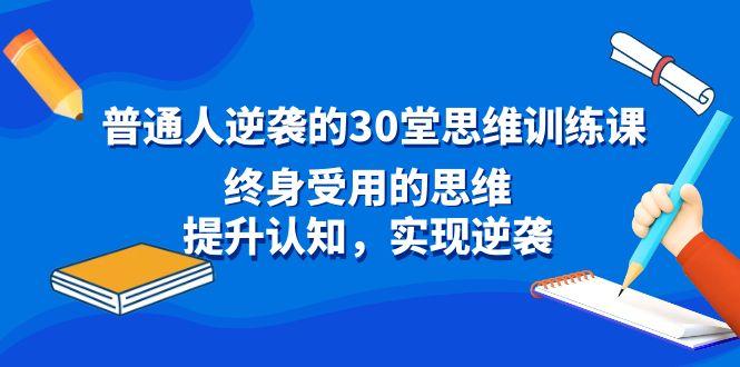 普通人逆袭的30堂思维训练课，终身受用的思维，提升认知，实现逆袭-氚客吧