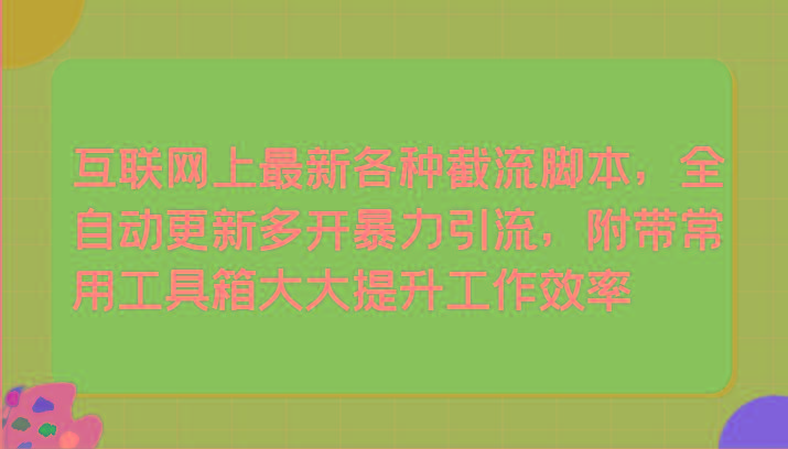 互联网上最新各种截流脚本，全自动更新多开暴力引流，附带常用工具箱大大提升工作效率-氚客吧