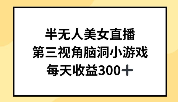 半无人美女直播，第三视角脑洞小游戏，每天收益300+【揭秘】-氚客吧