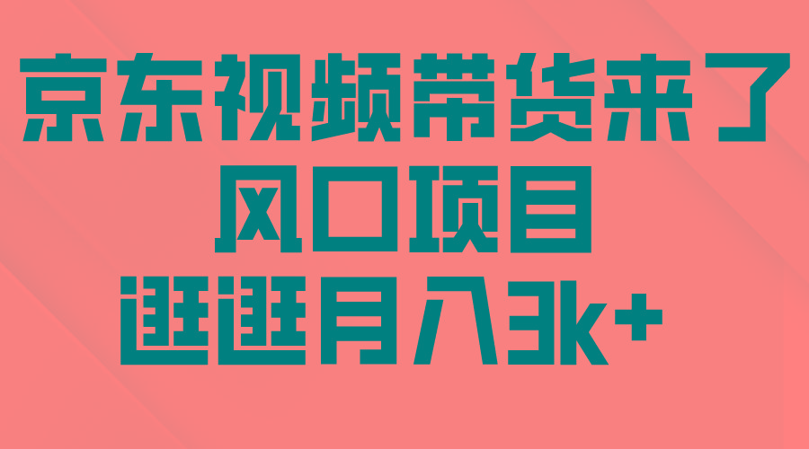 (10025期)京东短视频带货来了，风口项目，逛逛月入3k+-氚客吧