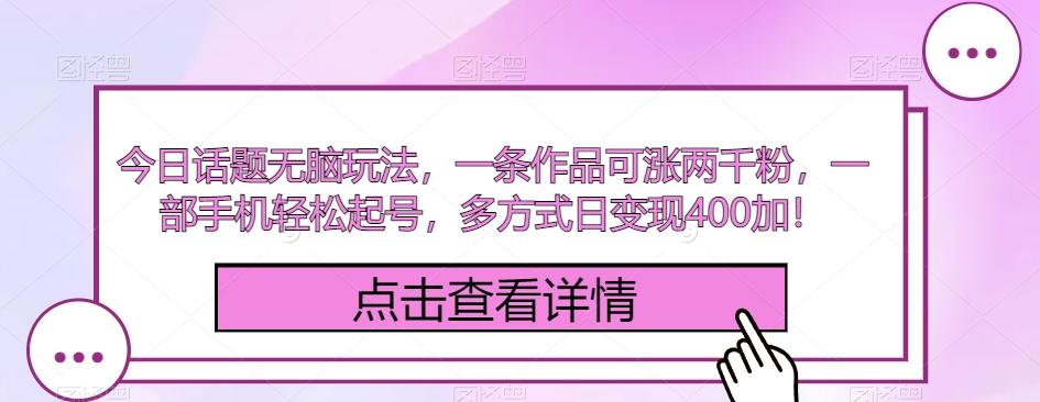 今日话题无脑玩法，一条作品可涨两千粉，一部手机轻松起号，多方式日变现400加！-氚客吧