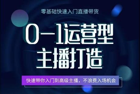 0-1运营型主播打造，​快速带你入门高级主播，不浪费入场机会-氚客吧