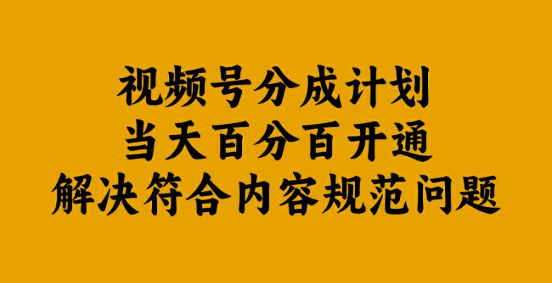 视频号分成计划当天百分百开通解决符合内容规范问题【揭秘】-氚客吧