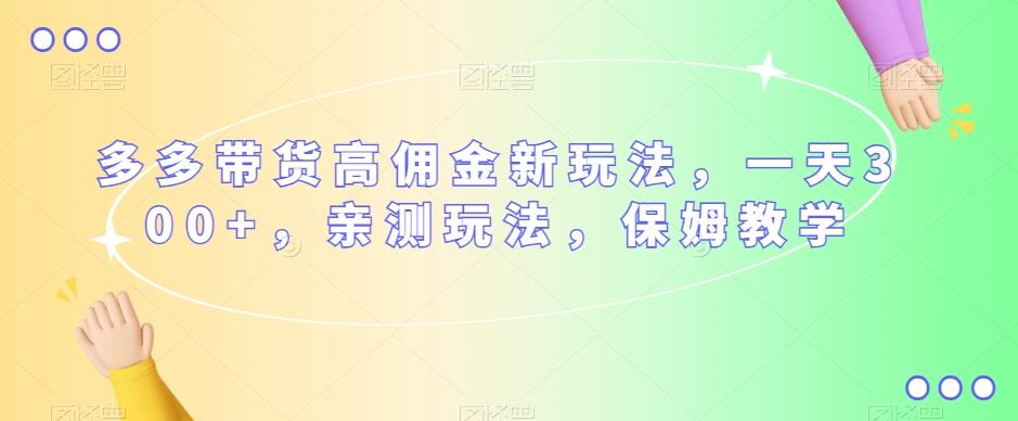 多多带货高佣金新玩法，一天300+，亲测玩法，保姆教学-氚客吧