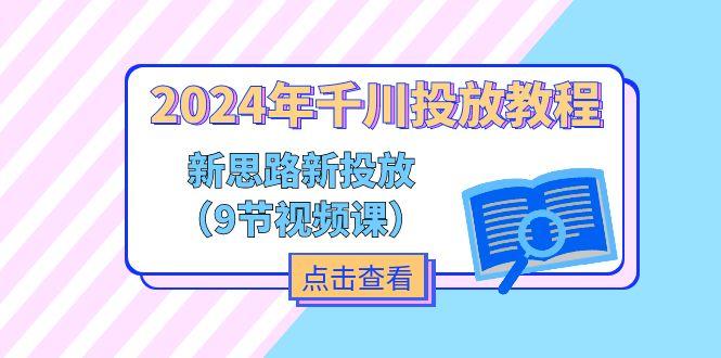 2024年千川投放教程，新思路+新投放(9节视频课-氚客吧