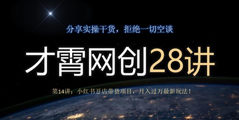 才霄网创28讲第14讲：小红书开店带货项目，月入过万最新玩法！-氚客吧