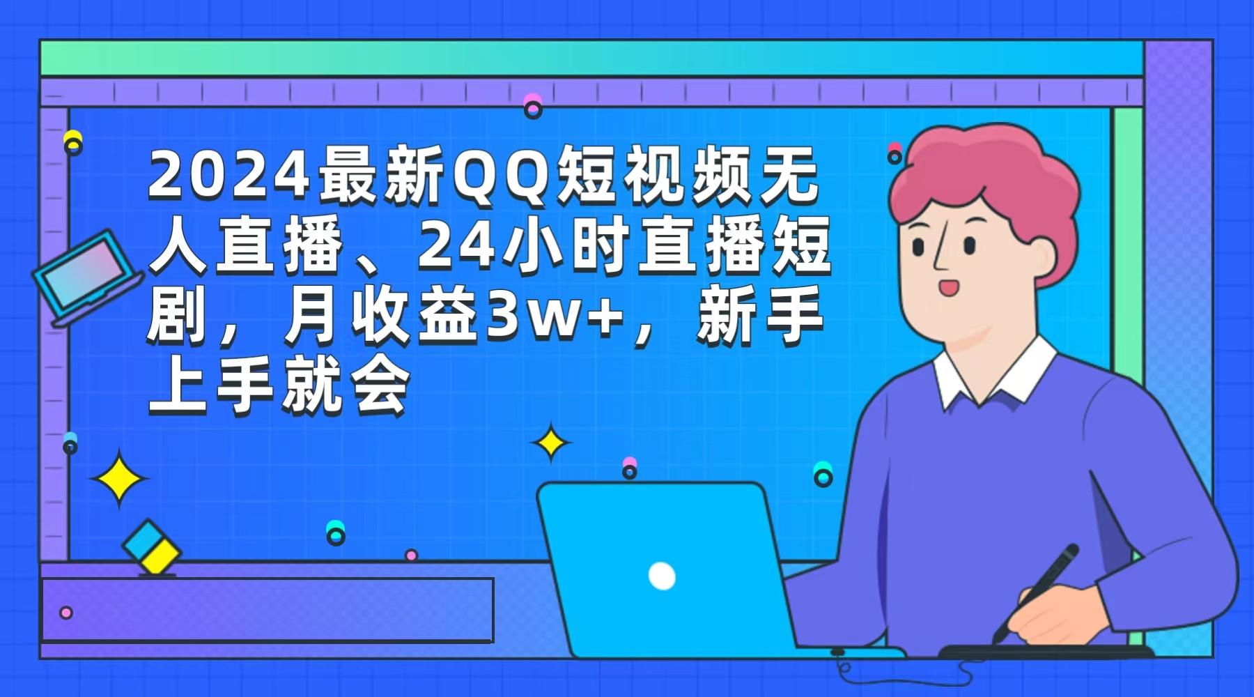(9378期)2024最新QQ短视频无人直播、24小时直播短剧，月收益3w+，新手上手就会-氚客吧