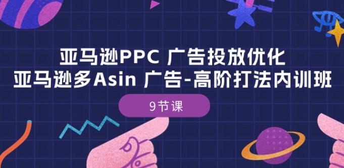 亚马逊PPC 广告投放优化：亚马逊多Asin 广告-高阶打法内训班-9节课-氚客吧