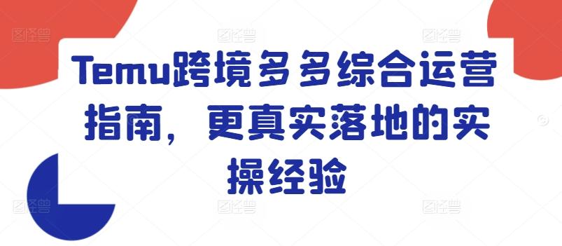 Temu跨境多多综合运营指南，更真实落地的实操经验-氚客吧