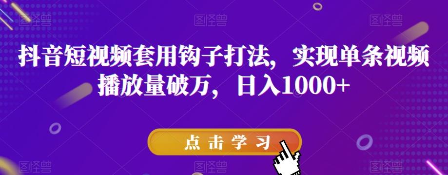 抖音短视频套用钩子打法，实现单条视频播放量破万，日入1000+【揭秘】-氚客吧