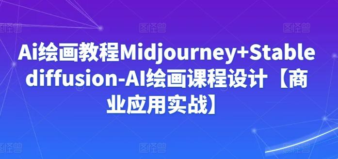 Ai绘画教程Midjourney+Stablediffusion-AI绘画课程设计【商业应用实战】-氚客吧