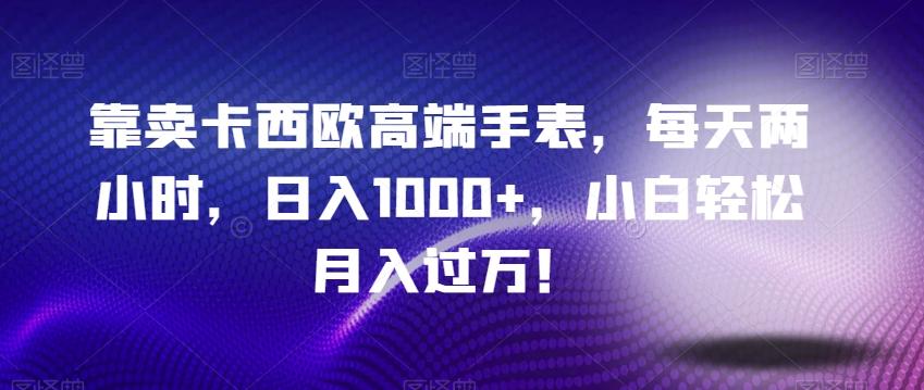 靠卖卡西欧高端手表，每天两小时，日入1000+，小白轻松月入过万！-氚客吧