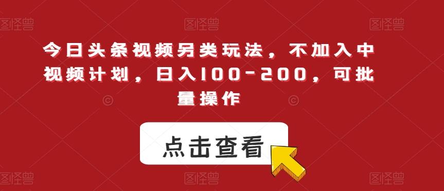 今日头条视频另类玩法，不加入中视频计划，日入100-200，可批量操作【揭秘】-氚客吧