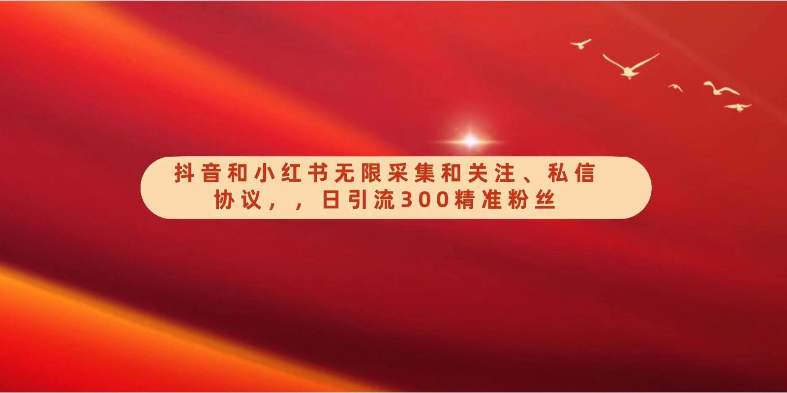 抖音和小红书无限采集和关注、私信协议，日引流300精准粉-氚客吧