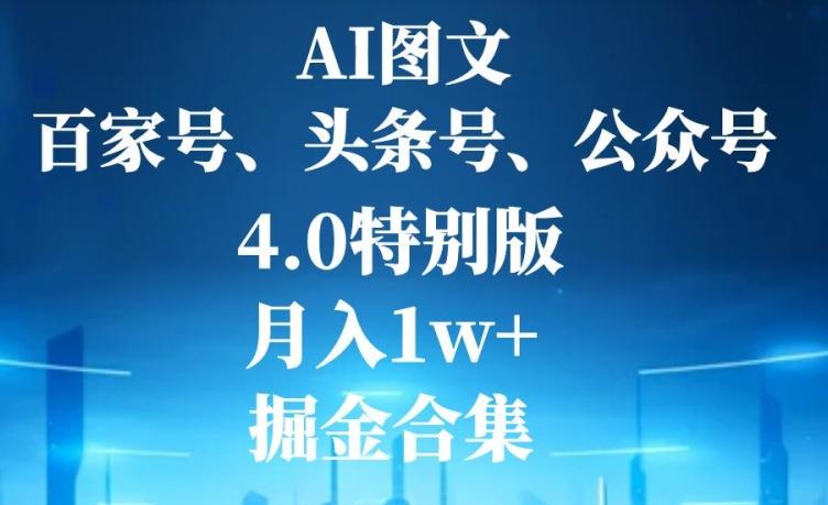 AI图文，头条号，百家号，公众号，4.0特别版，月入1w+，掘金合集-氚客吧