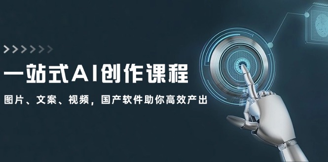 一站式AI创作课程：图片、文案、视频，国产软件助你高效产出-氚客吧