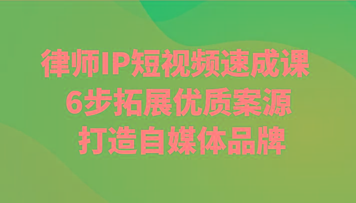 律师IP短视频速成课 6步拓展优质案源 打造自媒体品牌-氚客吧