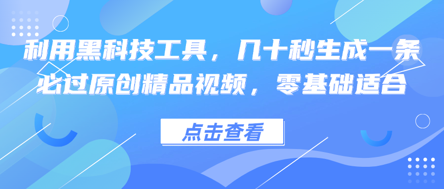 利用黑科技工具，几十秒生成一条必过原创精品视频，零基础适合-氚客吧