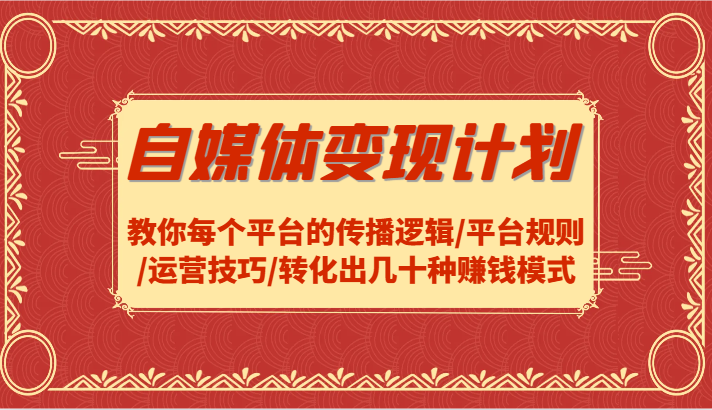 自媒体变现计划-教你每个平台的传播逻辑/平台规则/运营技巧/转化出几十种赚钱模式-氚客吧