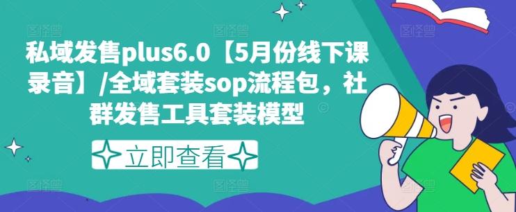 私域发售plus6.0【5月份线下课录音】/全域套装sop流程包，社群发售工具套装模型-氚客吧