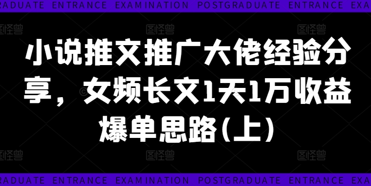 小说推文推广大佬经验分享，女频长文1天1万收益爆单思路(上)-氚客吧
