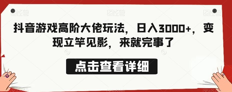 抖音游戏高阶大佬玩法，日入3000+，变现立竿见影，来就完事了-氚客吧