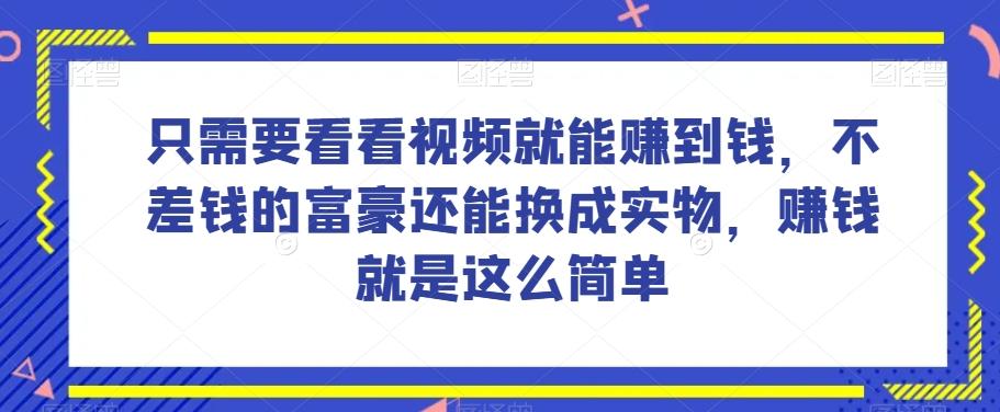 谁做过这么简单的项目？只需要看看视频就能赚到钱，不差钱的富豪还能换成实物，赚钱就是这么简单！【揭秘】-氚客吧