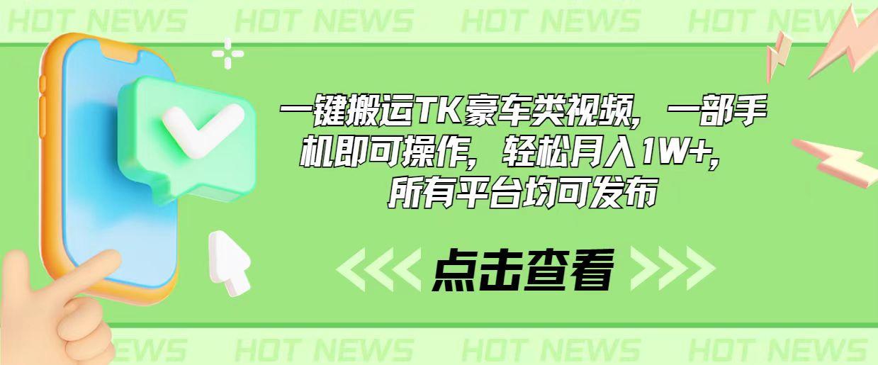 一键搬运TK豪车类视频，一部手机即可操作，轻松月入1W+，所有平台均可发布-氚客吧