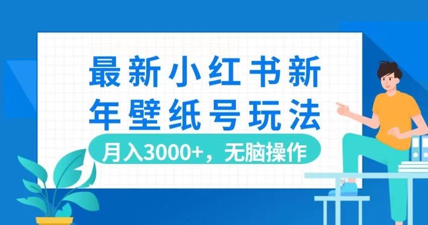 最新小红书新年壁纸号玩法，月入3000+，无脑操作-氚客吧