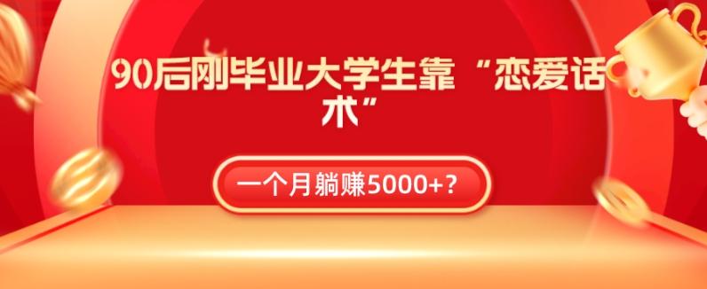 90后刚毕业大学生靠“恋爱话术”，一个月躺赚5000+？-氚客吧