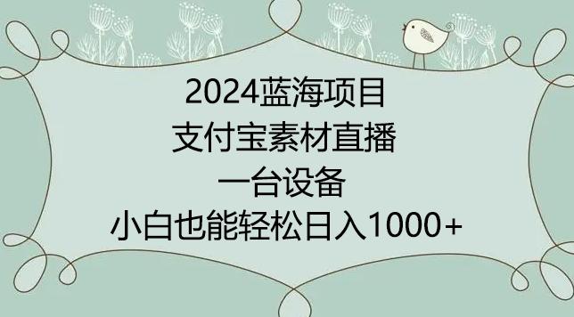 2024年蓝海项目，支付宝素材直播，无需出境，小白也能日入1000+ ，实操教程【揭秘】-氚客吧