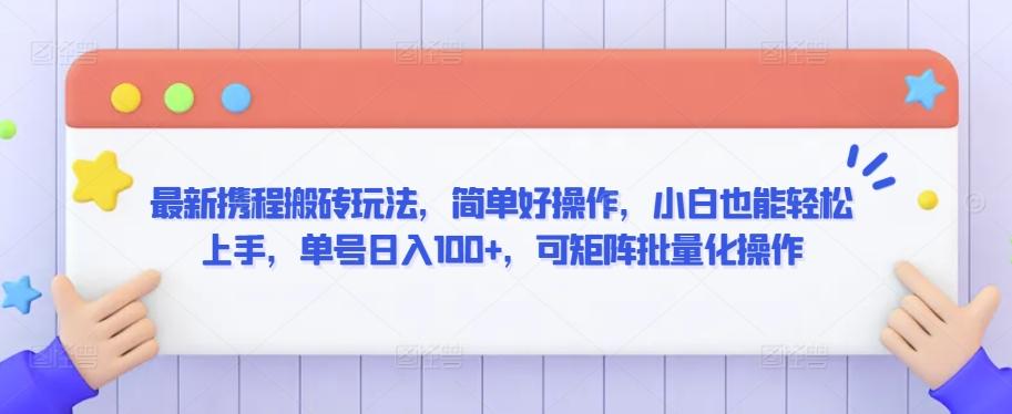 最新携程搬砖玩法，简单好操作，小白也能轻松上手，单号日入100+，可矩阵批量化操作【揭秘】-氚客吧
