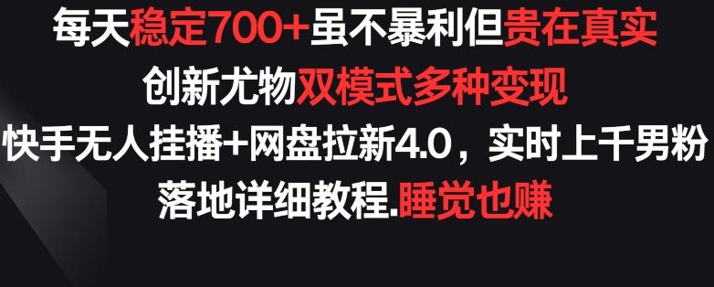 每天稳定700+，收益不高但贵在真实，创新尤物双模式多渠种变现，快手无人挂播+网盘拉新4.0【揭秘】-氚客吧