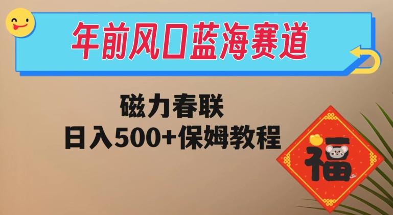 年前风口蓝海赛道，磁力春联，日入500+保姆教程-氚客吧