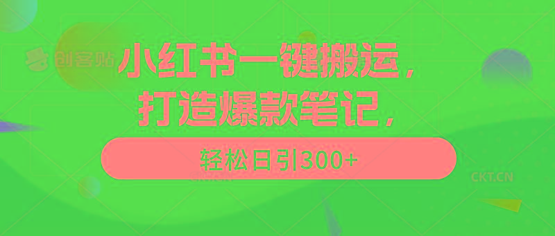 (9673期)小红书一键搬运，打造爆款笔记，轻松日引300+-氚客吧