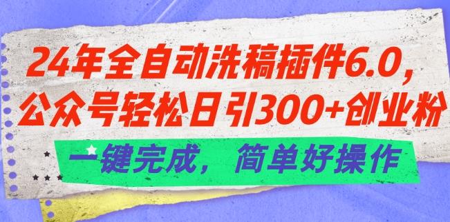 24年全自动洗稿插件6.0.公众号轻松日引300+创业粉，一键完成，简单好操作【揭秘】-氚客吧